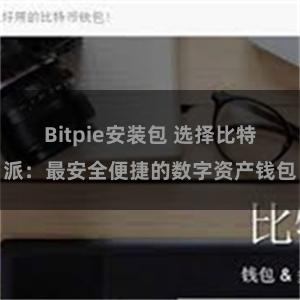 Bitpie安装包 选择比特派：最安全便捷的数字资产钱包