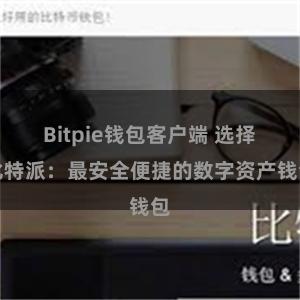 Bitpie钱包客户端 选择比特派：最安全便捷的数字资产钱包