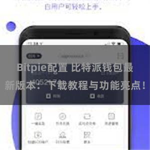 Bitpie配置 比特派钱包最新版本：下载教程与功能亮点！