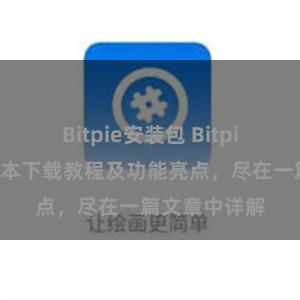 Bitpie安装包 Bitpie钱包最新版本下载教程及功能亮点，尽在一篇文章中详解