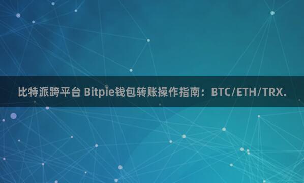 比特派跨平台 Bitpie钱包转账操作指南：BTC/ETH/TRX.