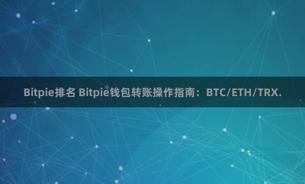 Bitpie排名 Bitpie钱包转账操作指南：BTC/ETH/TRX.