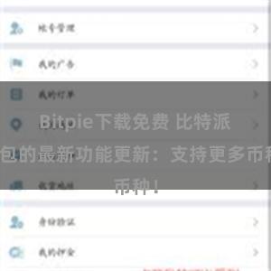 Bitpie下载免费 比特派钱包的最新功能更新：支持更多币种！