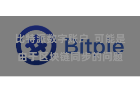比特派数字账户  可能是由于区块链同步的问题