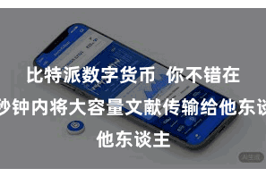 比特派数字货币  你不错在几秒钟内将大容量文献传输给他东谈主