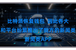 比特派恢复钱包  因此各大媒体和平台纷繁推出了我方的新闻类A