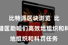 比特派区块浏览  比特派不错匡助咱们高效地组织和科罚任务