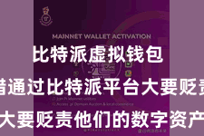 比特派虚拟钱包  用户不错通过比特派平台大要贬责他们的数字资产组合