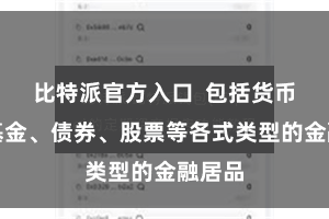 比特派官方入口  包括货币市集基金、债券、股票等各式类型的金融居品