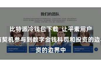 比特派冷钱包下载  让平素用户也有契机参与到数字金钱科罚和投资的边界中
