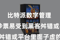 比特派数字管理  用户钞票易受到黑客舛错或平台里面子虚的影响