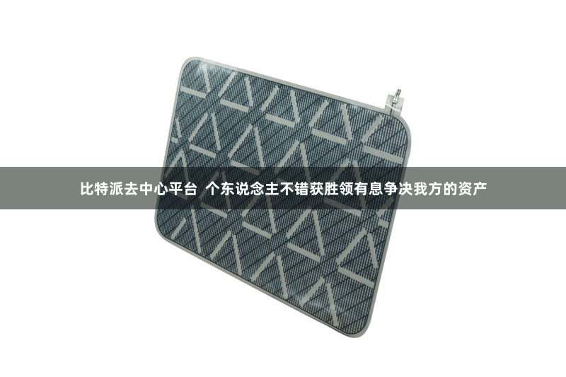 比特派去中心平台  个东说念主不错获胜领有息争决我方的资产