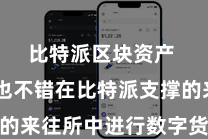 比特派区块资产  同期也不错在比特派支撑的来往所中进行数字货币的生意