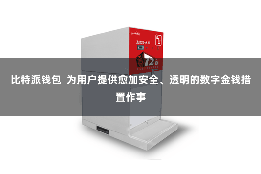 比特派钱包  为用户提供愈加安全、透明的数字金钱措置作事
